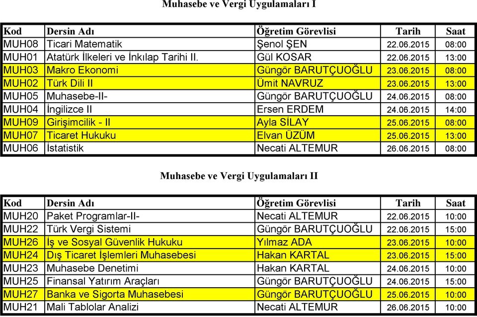 06.2015 13:00 MUH06 İstatistik Necati ALTEMUR 26.06.2015 08:00 Muhasebe ve Vergi Uygulamaları II MUH20 Paket Programlar-II- Necati ALTEMUR 22.06.2015 10:00 MUH22 Türk Vergi Sistemi Güngör BARUTÇUOĞLU 22.