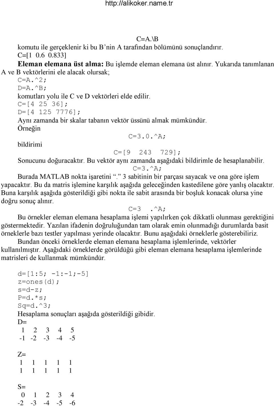 C=[4 25 36]; D=[4 125 7776]; Aynı zamanda bir skalar tabanın vektör üssünü almak mümkündür. Örneğin C=3.0.^A; bildirimi C=[9 243 729]; Sonucunu doğuracaktır.