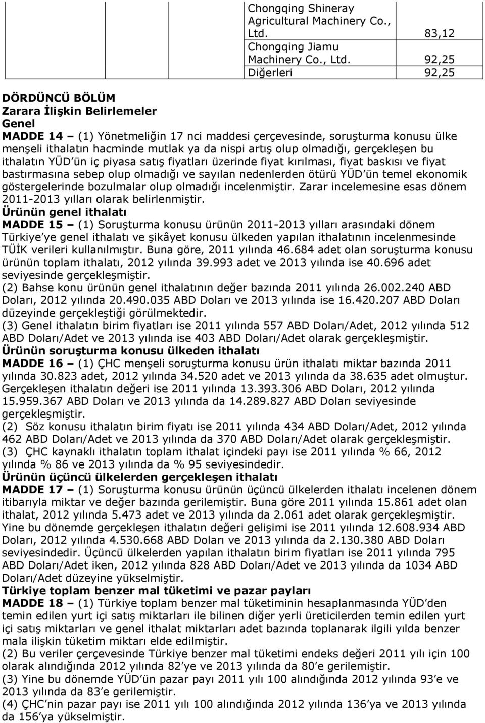 92,25 Diğerleri 92,25 DÖRDÜNCÜ BÖLÜM Zarara İlişkin Belirlemeler Genel MADDE 14 (1) Yönetmeliğin 17 nci maddesi çerçevesinde, soruşturma konusu ülke menşeli ithalatın hacminde mutlak ya da nispi