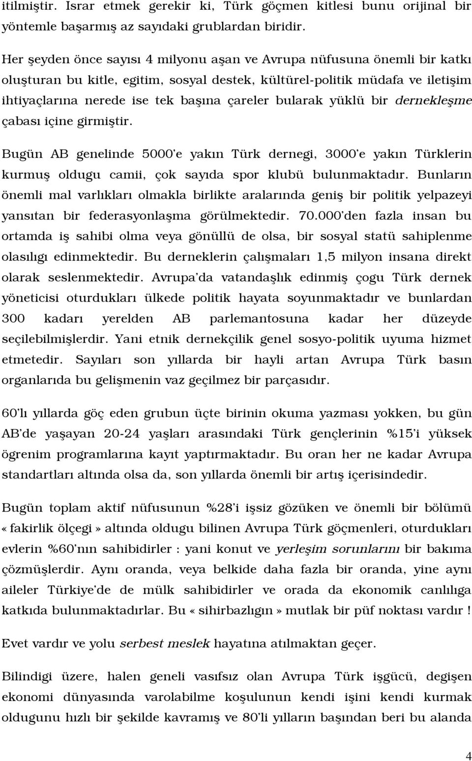 bularak yüklü bir dernekleòme çabasî içine girmiòtir. Bugün AB genelinde 5000 e yakîn Türk dernegi, 3000 e yakîn Türklerin kurmuò oldugu camii, çok sayîda spor klubü bulunmaktadîr.