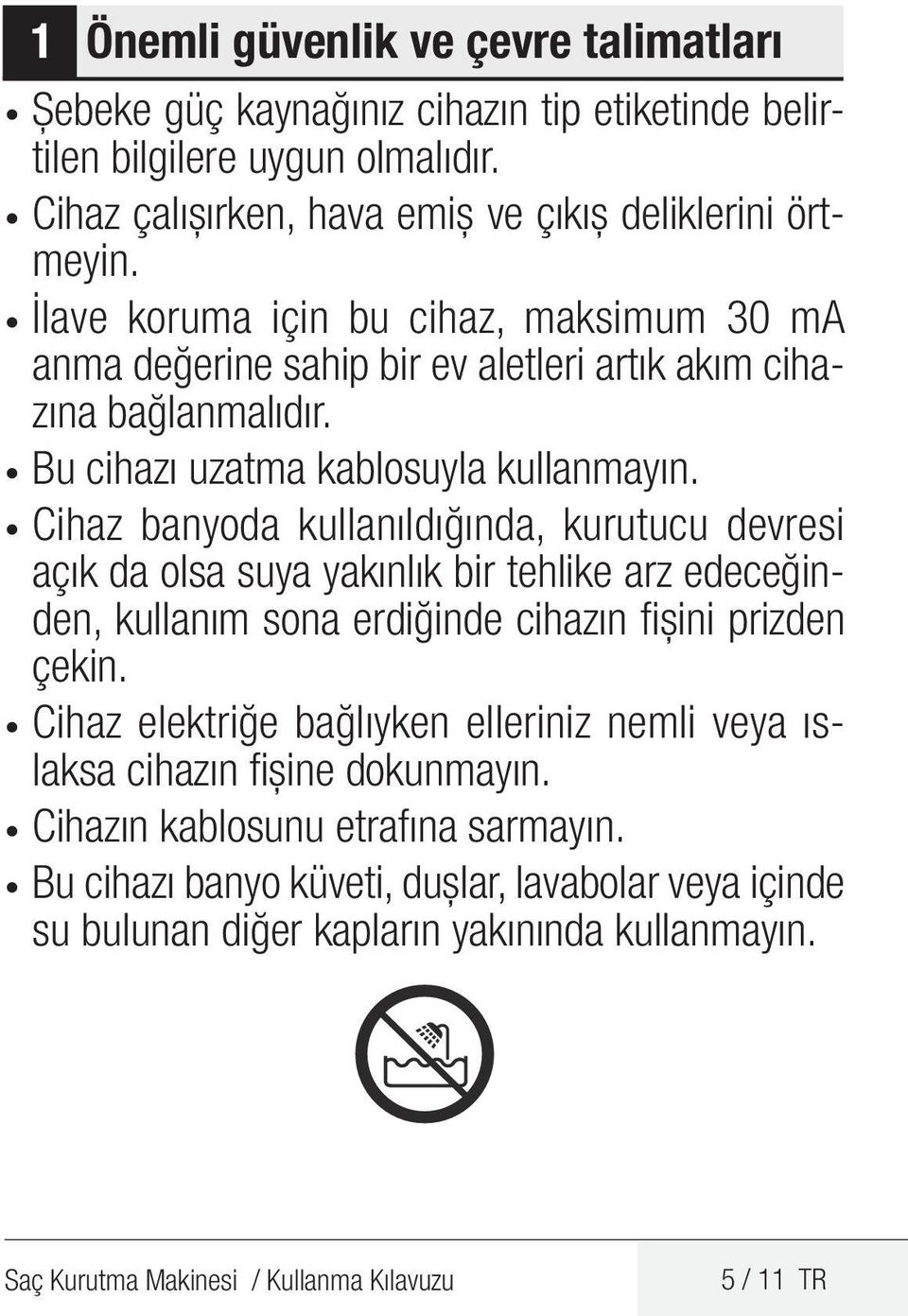 Cihaz banyoda kullanıldığında, kurutucu devresi açık da olsa suya yakınlık bir tehlike arz edeceğinden, kullanım sona erdiğinde cihazın fişini prizden çekin.