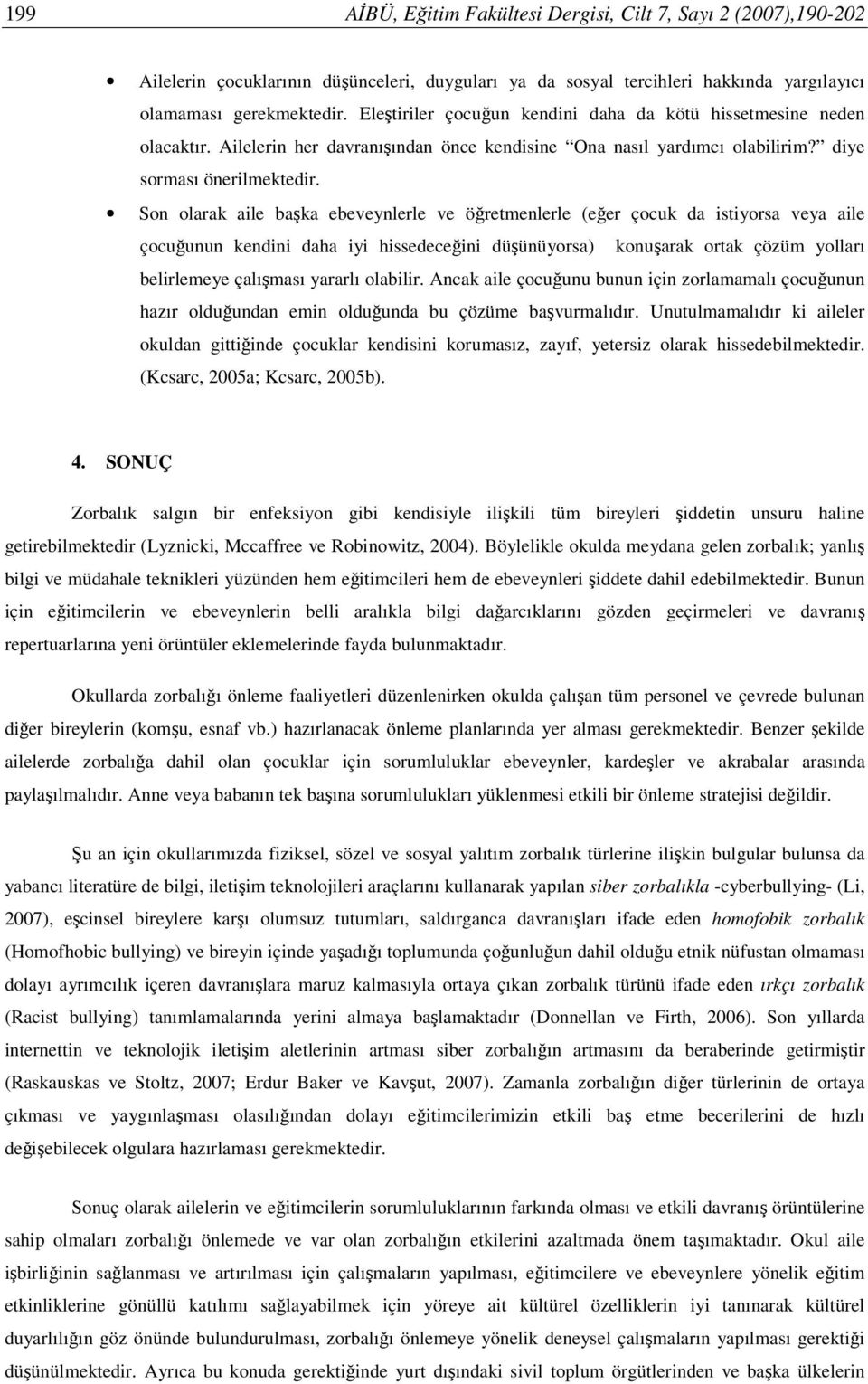 Son olarak aile başka ebeveynlerle ve öğretmenlerle (eğer çocuk da istiyorsa veya aile çocuğunun kendini daha iyi hissedeceğini düşünüyorsa) konuşarak ortak çözüm yolları belirlemeye çalışması