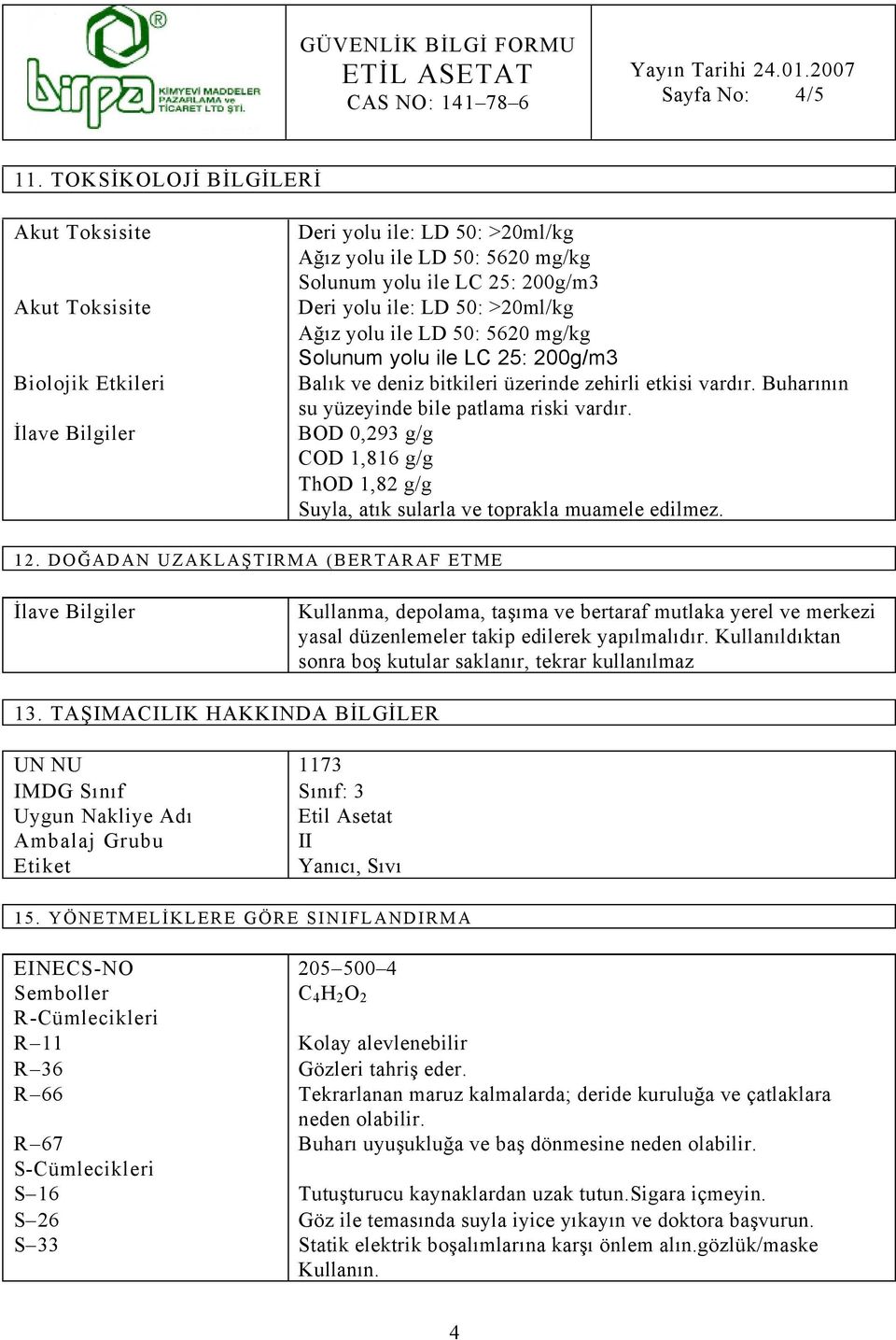 50: >20ml/kg Ağız yolu ile LD 50: 5620 mg/kg Solunum yolu ile LC 25: 200g/m3 Balık ve deniz bitkileri üzerinde zehirli etkisi vardır. Buharının su yüzeyinde bile patlama riski vardır.