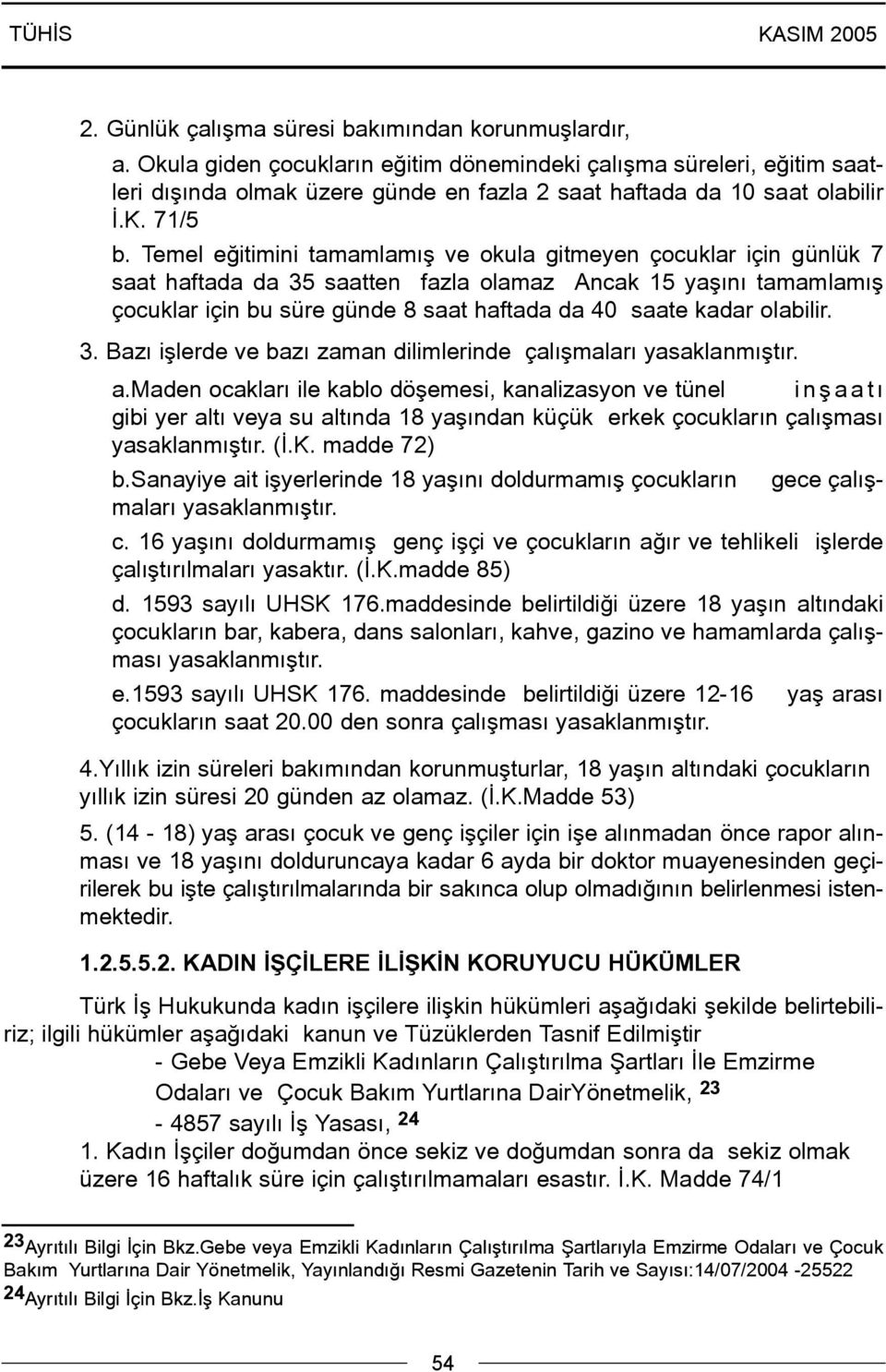 Temel eðitimini tamamlamýþ ve okula gitmeyen çocuklar için günlük 7 saat haftada da 35 saatten fazla olamaz Ancak 15 yaþýný tamamlamýþ çocuklar için bu süre günde 8 saat haftada da 40 saate kadar