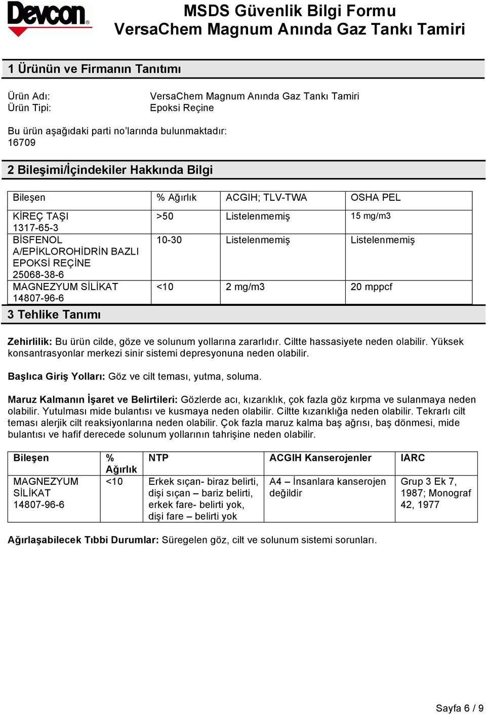 mg/m3 20 mppcf Zehirlilik: Bu ürün cilde, göze ve solunum yollarına zararlıdır. Ciltte hassasiyete neden olabilir. Yüksek konsantrasyonlar merkezi sinir sistemi depresyonuna neden olabilir.