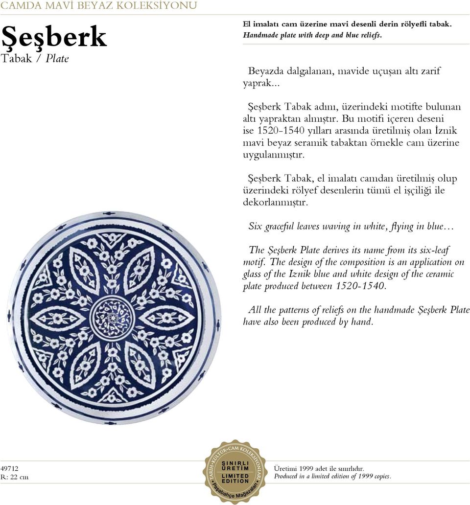 Bu motifi içeren deseni ise 1520-1540 yılları arasında üretilmiş olan İznik mavi beyaz seramik tabaktan örnekle cam üzerine uygulanmıştır.