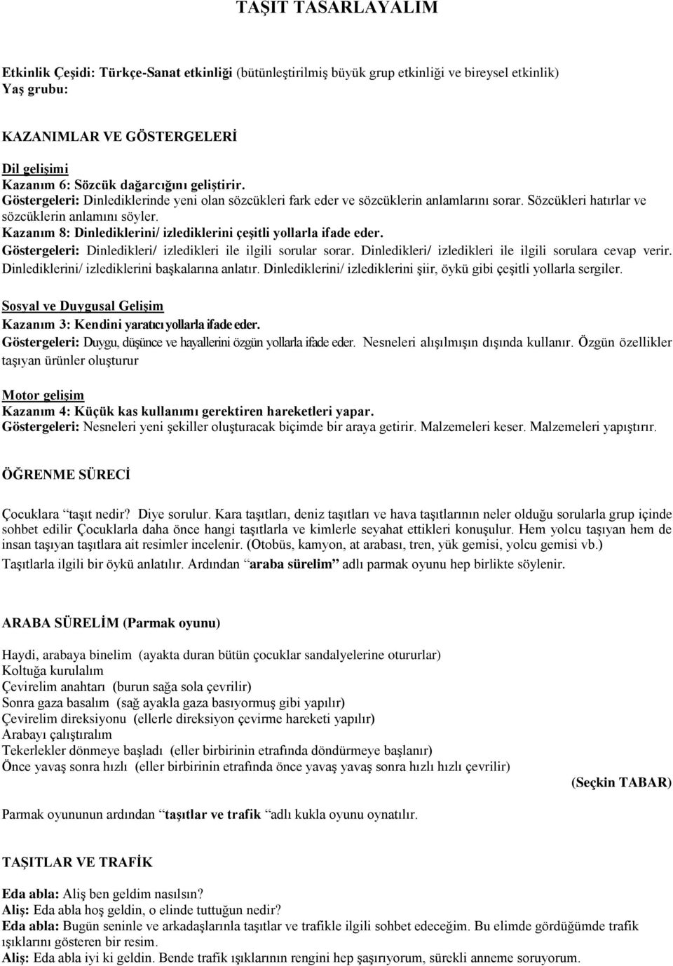 Kazanım 8: Dinlediklerini/ izlediklerini çeşitli yollarla ifade eder. Göstergeleri: Dinledikleri/ izledikleri ile ilgili sorular sorar. Dinledikleri/ izledikleri ile ilgili sorulara cevap verir.