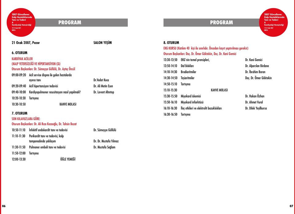 Ali Metin Esen 09:40-10:00 Kardiyopulmoner resusitasyon nas l yap lmal? Dr. Levent Alt ntop 10:20-10:30 Tart flma 10:30-10:50 KAHVE MOLASI 7. OTURUM SON KILAVUZLARA GÖRE: Oturum Baflkanlar : Dr.