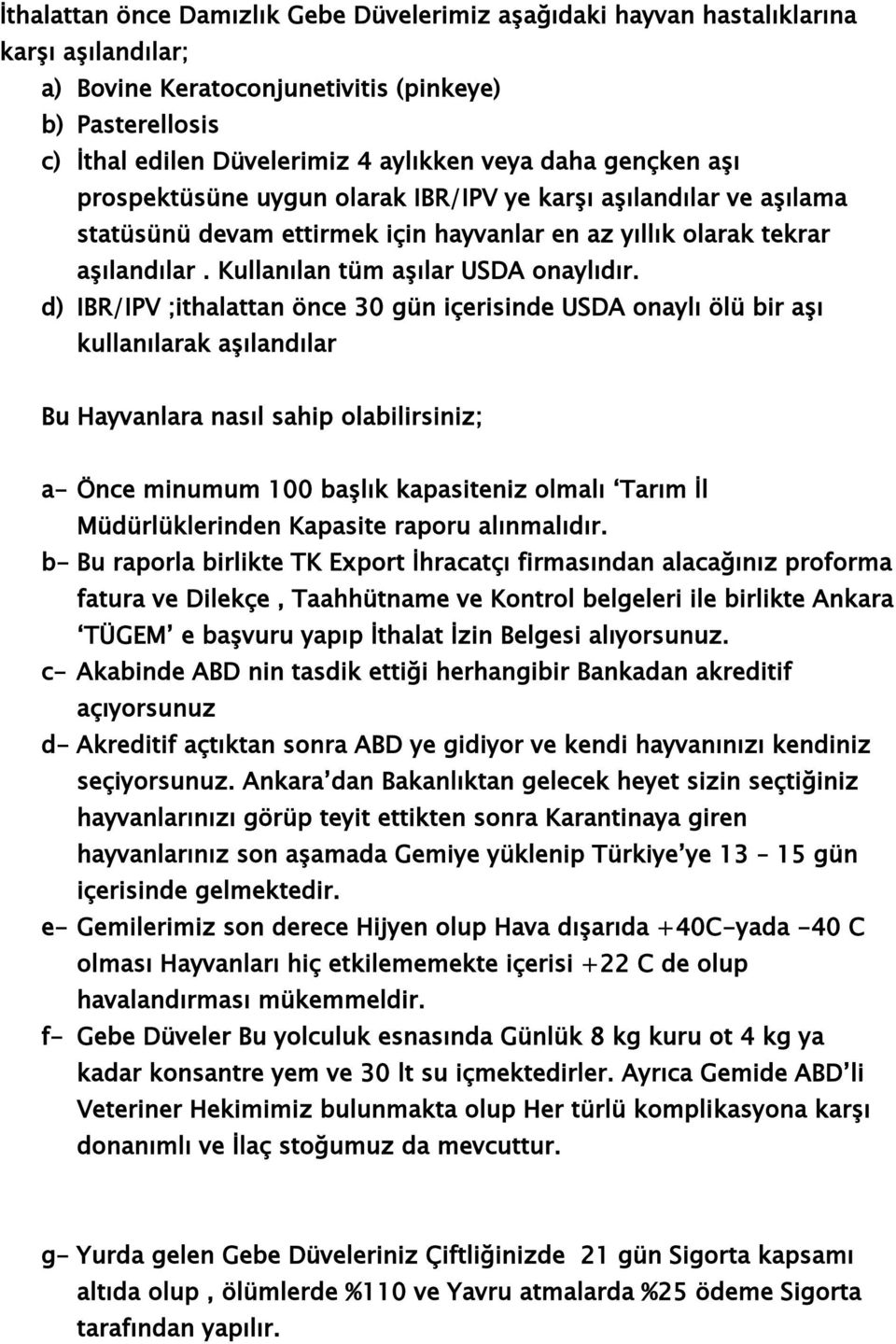 d) IBR/IPV ;ithalattan önce 30 gün içerisinde USDA onaylı ölü bir aşı kullanılarak aşılandılar Bu Hayvanlara nasıl sahip olabilirsiniz; a- Önce minumum 100 başlık kapasiteniz olmalı Tarım İl