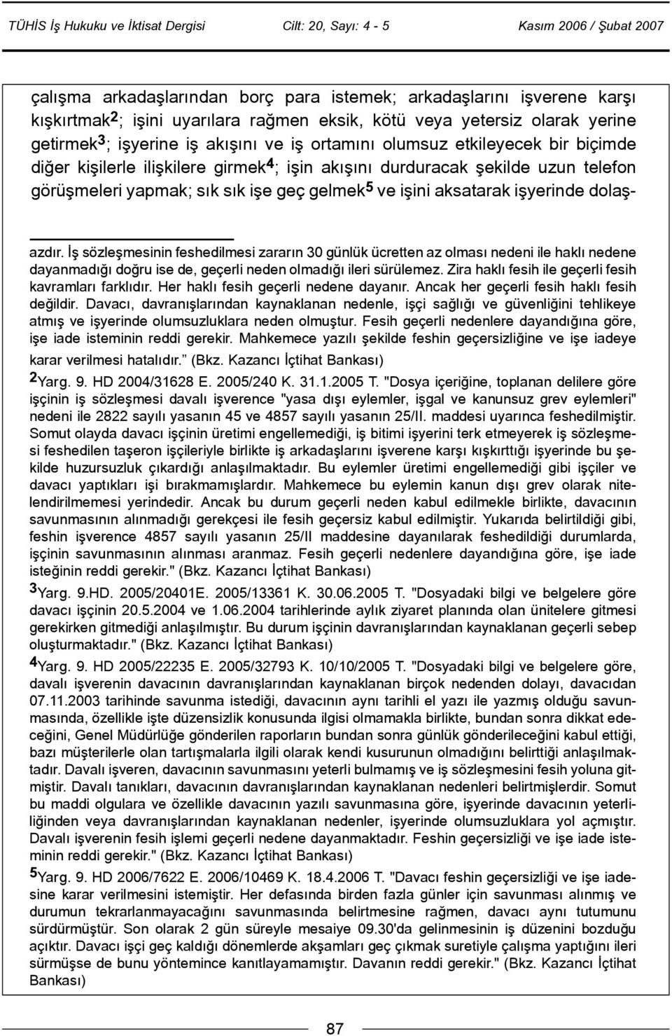 azdýr. Ýþ sözleþmesinin feshedilmesi zararýn 30 günlük ücretten az olmasý nedeni ile haklý nedene dayanmadýðý doðru ise de, geçerli neden olmadýðý ileri sürülemez.