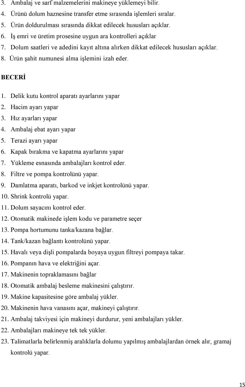 Delik kutu kontrol aparatı ayarlarını yapar 2. Hacim ayarı yapar 3. Hız ayarları yapar 4. Ambalaj ebat ayarı yapar 5. Terazi ayarı yapar 6. Kapak bırakma ve kapatma ayarlarını yapar 7.