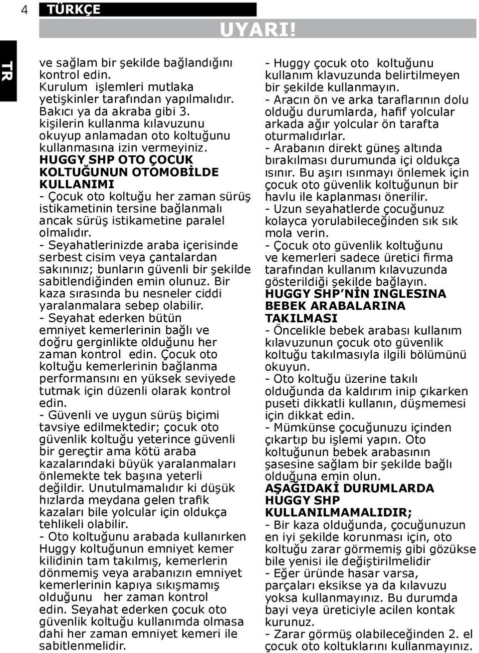 HUGGY SHP OTO ÇOCUK KOLTUĞUNUN OTOMOBİLDE KULLANIMI - Çocuk oto koltuğu her zaman sürüş istikametinin tersine bağlanmalı ancak sürüş istikametine paralel olmalıdır.