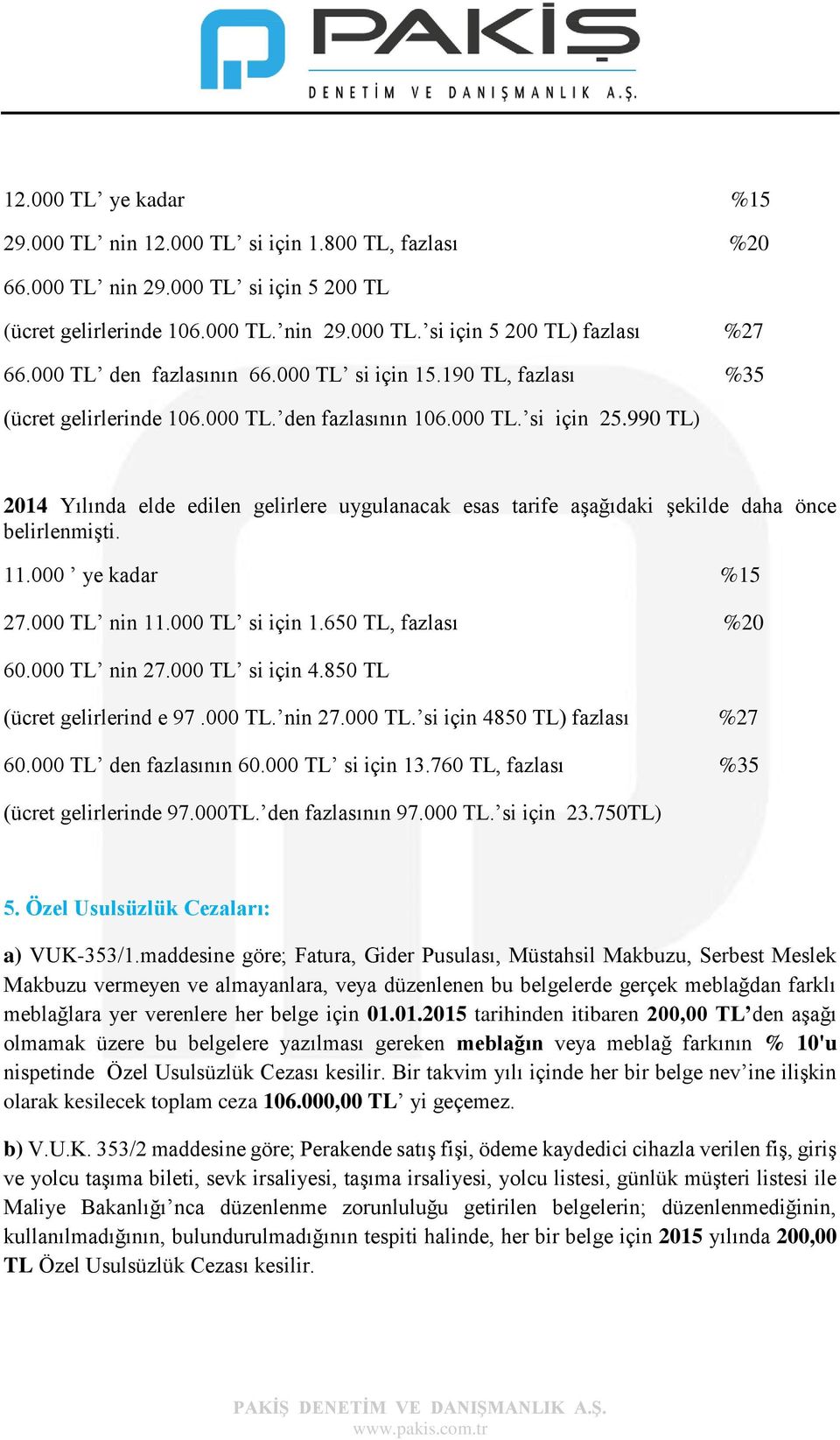 990 TL) 2014 Yılında elde edilen gelirlere uygulanacak esas tarife aşağıdaki şekilde daha önce belirlenmişti. 11.000 ye kadar %15 27.000 TL nin 11.000 TL si için 1.650 TL, fazlası %20 60.