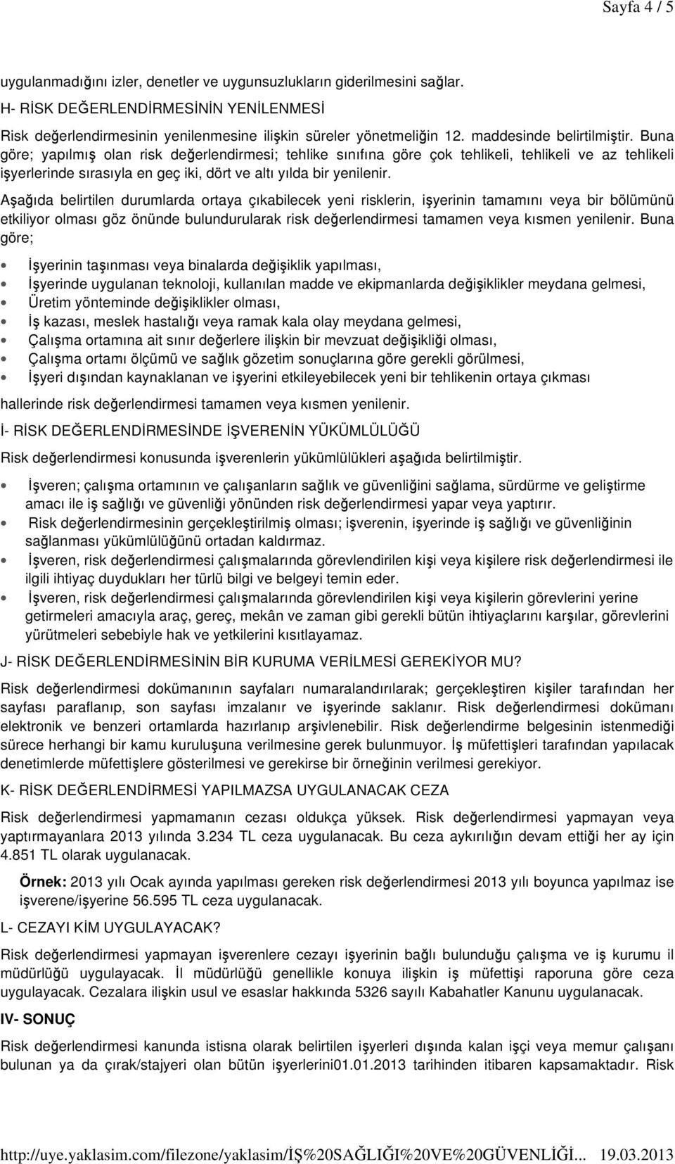 Buna göre; yapılmış olan risk değerlendirmesi; tehlike sınıfına göre çok tehlikeli, tehlikeli ve az tehlikeli işyerlerinde sırasıyla en geç iki, dört ve altı yılda bir yenilenir.