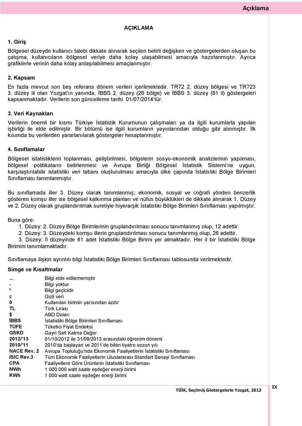 hazırlanmıştır. Ayrıca grafiklerle verinin daha kolay anlaşılabilmesi amaçlanmıştır. 2. Kapsam En fazla mevcut son beş referans dönem verileri içerilmektedir. TR72 2. düzey bölgesi ve TR723 3.