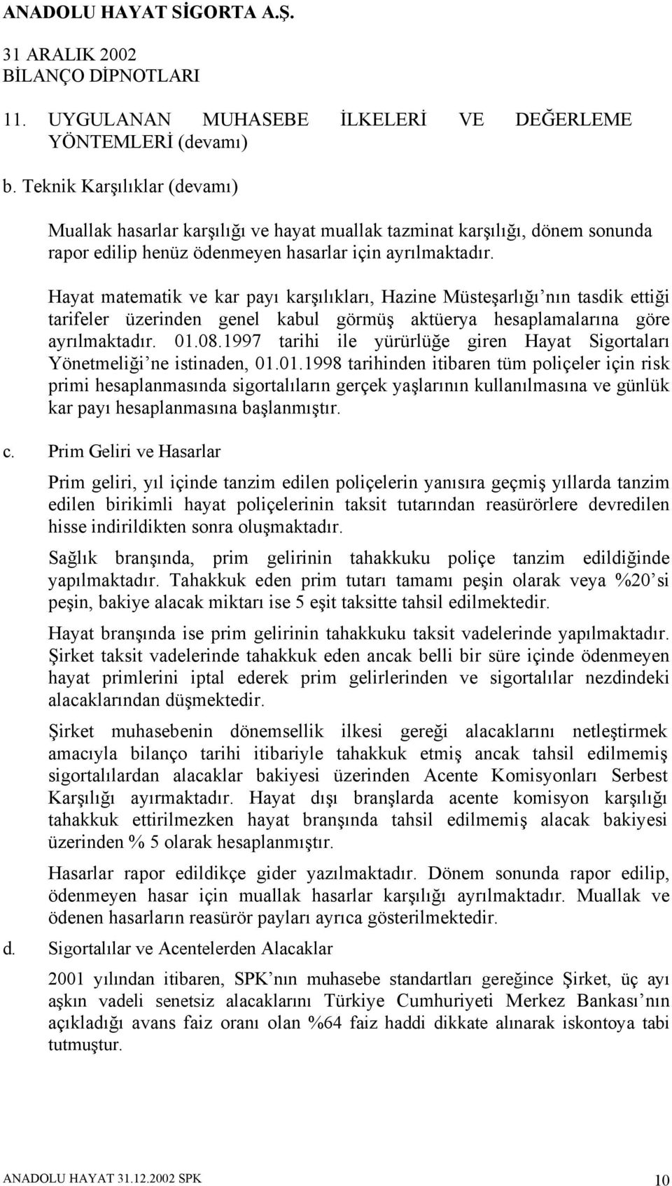 Hayat matematik ve kar payı karşılıkları, Hazine Müsteşarlığı nın tasdik ettiği tarifeler üzerinden genel kabul görmüş aktüerya hesaplamalarına göre ayrılmaktadır. 01.08.