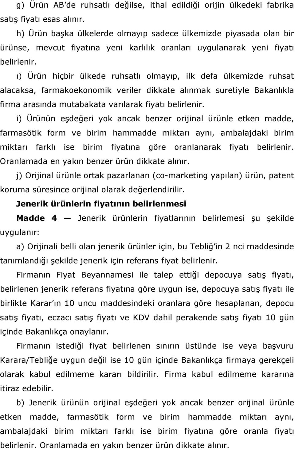 ı) Ürün hiçbir ülkede ruhsatlı olmayıp, ilk defa ülkemizde ruhsat alacaksa, farmakoekonomik veriler dikkate alınmak suretiyle Bakanlıkla firma arasında mutabakata varılarak fiyatı belirlenir.