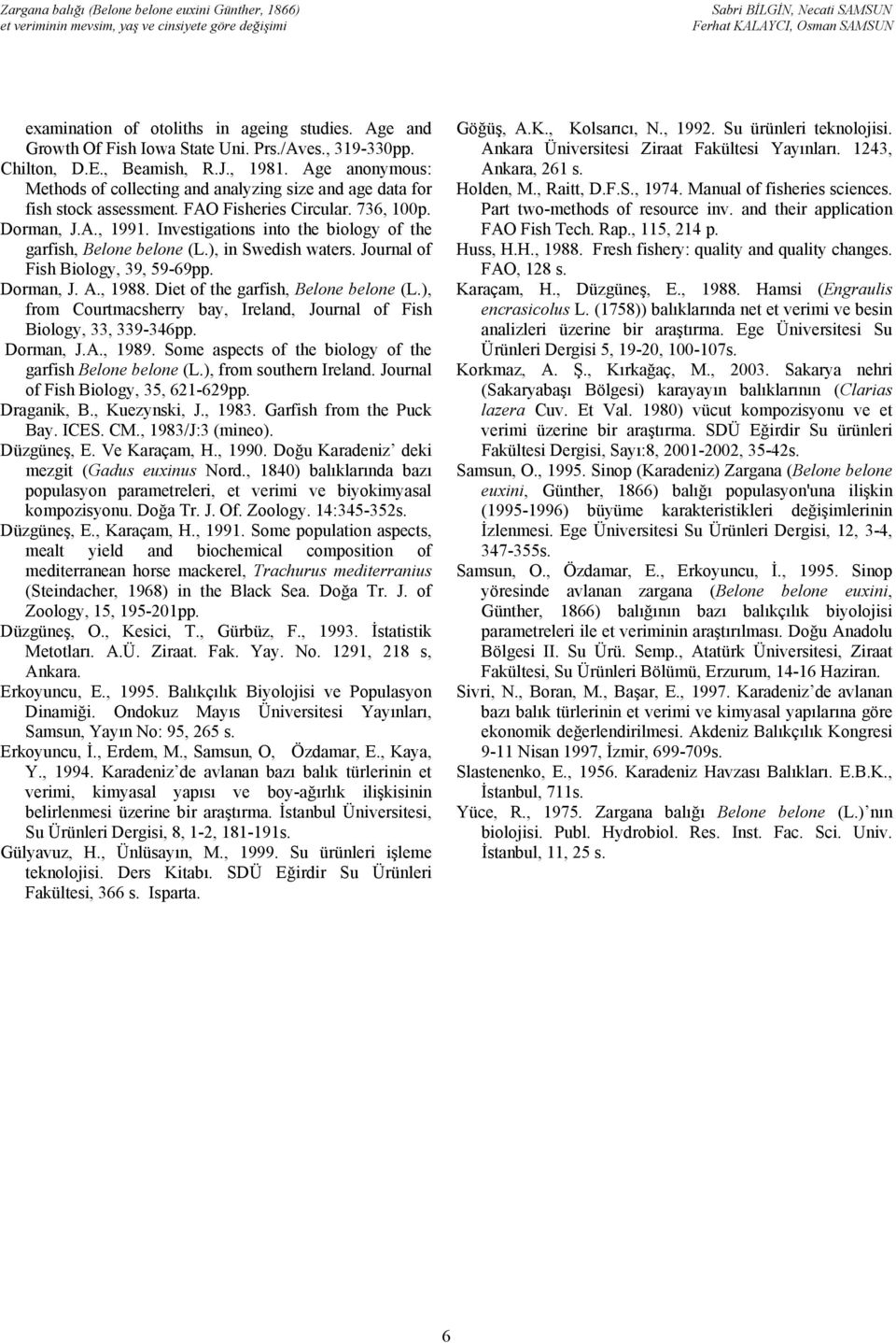 Investigations into the biology of the garfish, Belone belone (L.), in Swedish waters. Journal of Fish Biology, 39, 59-69pp. Dorman, J. A., 1988. Diet of the garfish, Belone belone (L.