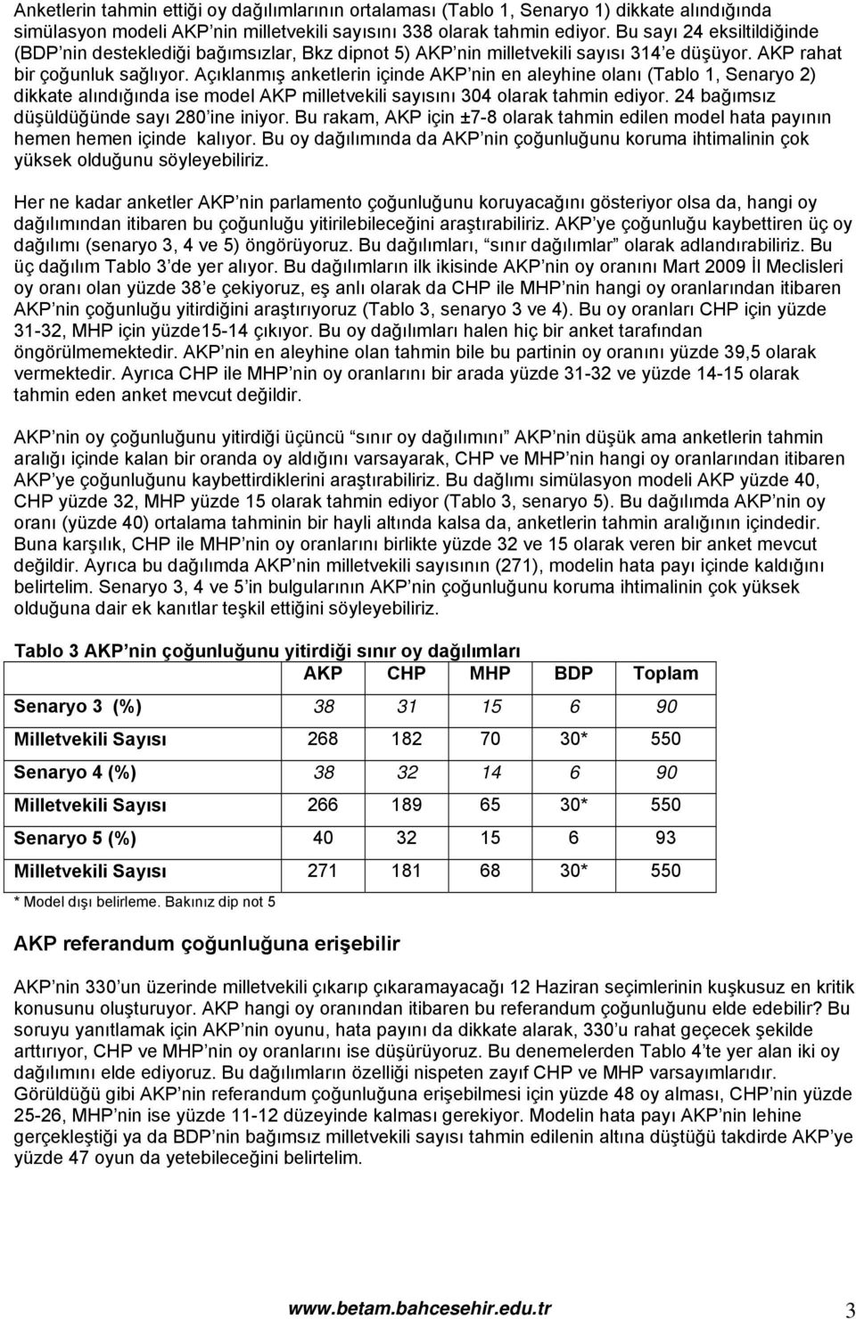 Açıklanmış anketlerin içinde AKP nin en aleyhine olanı (Tablo 1, Senaryo 2) dikkate alındığında ise model AKP milletvekili sayısını 304 olarak tahmin ediyor.