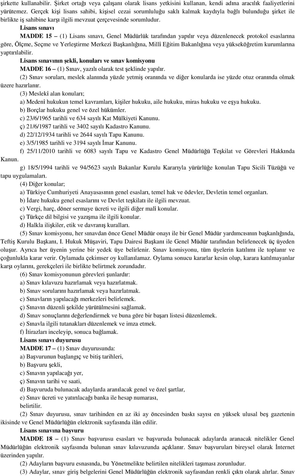 Lisans sınavı MADDE 15 (1) Lisans sınavı, Genel Müdürlük tarafından yapılır veya düzenlenecek protokol esaslarına göre, Ölçme, Seçme ve Yerleştirme Merkezi Başkanlığına, Millî Eğitim Bakanlığına veya