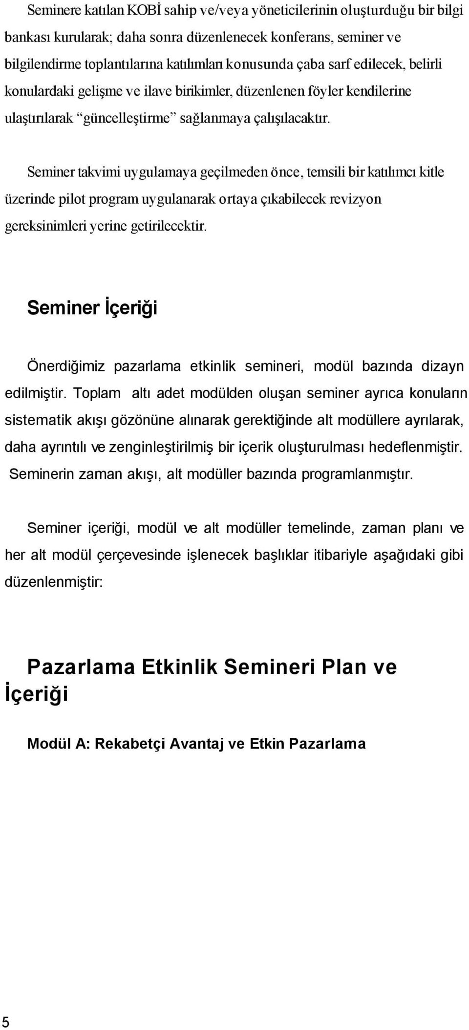 Seminer takvimi uygulamaya geçilmeden önce, temsili bir katılımcı kitle üzerinde pilot program uygulanarak ortaya çıkabilecek revizyon gereksinimleri yerine getirilecektir.