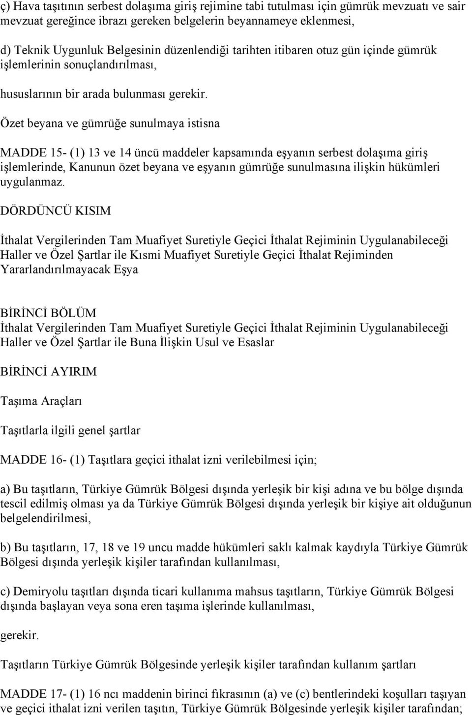 Özet beyana ve gümrüğe sunulmaya istisna MADDE 15- (1) 13 ve 14 üncü maddeler kapsamında eşyanın serbest dolaşıma giriş işlemlerinde, Kanunun özet beyana ve eşyanın gümrüğe sunulmasına ilişkin