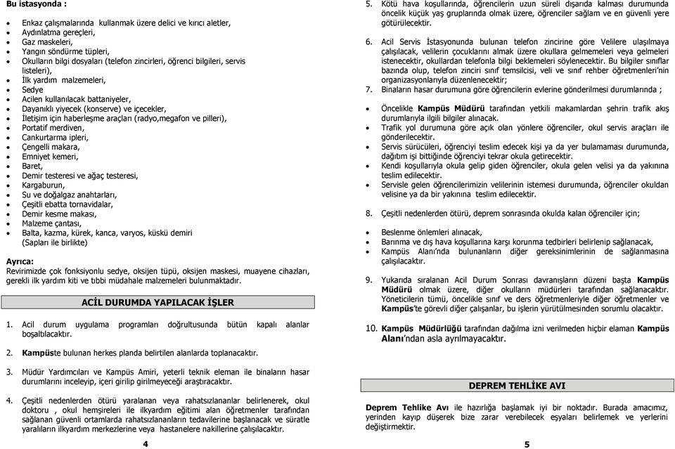 Portatif merdiven, Cankurtarma ipleri, Çengelli makara, Emniyet kemeri, Baret, Demir testeresi ve ağaç testeresi, Kargaburun, Su ve doğalgaz anahtarları, Çeşitli ebatta tornavidalar, Demir kesme