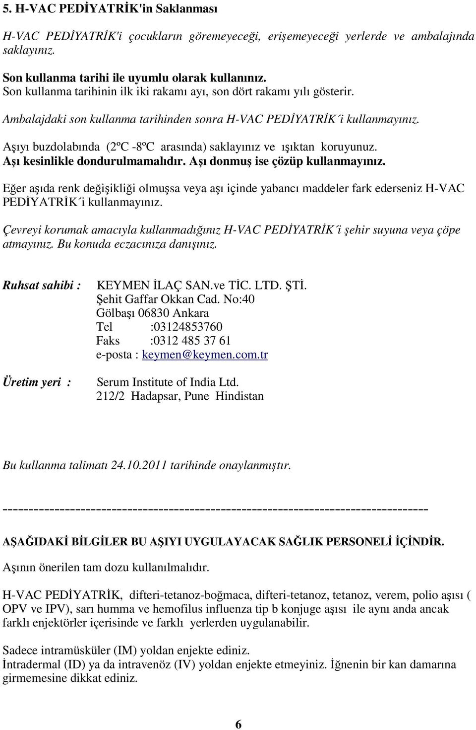 Aşıyı buzdolabında (2ºC -8ºC arasında) saklayınız ve ışıktan koruyunuz. Aşı kesinlikle dondurulmamalıdır. Aşı donmuş ise çözüp kullanmayınız.