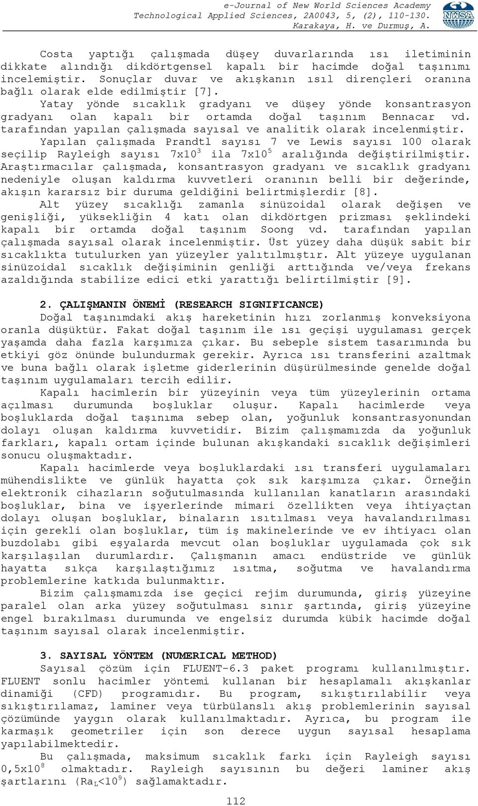 Yatay yönde sıcaklık gradyanı ve düşey yönde konsantrasyon gradyanı olan kapalı bir ortamda doğal taşınım Bennacar vd. tarafından yapılan çalışmada sayısal ve analitik olarak incelenmiştir.