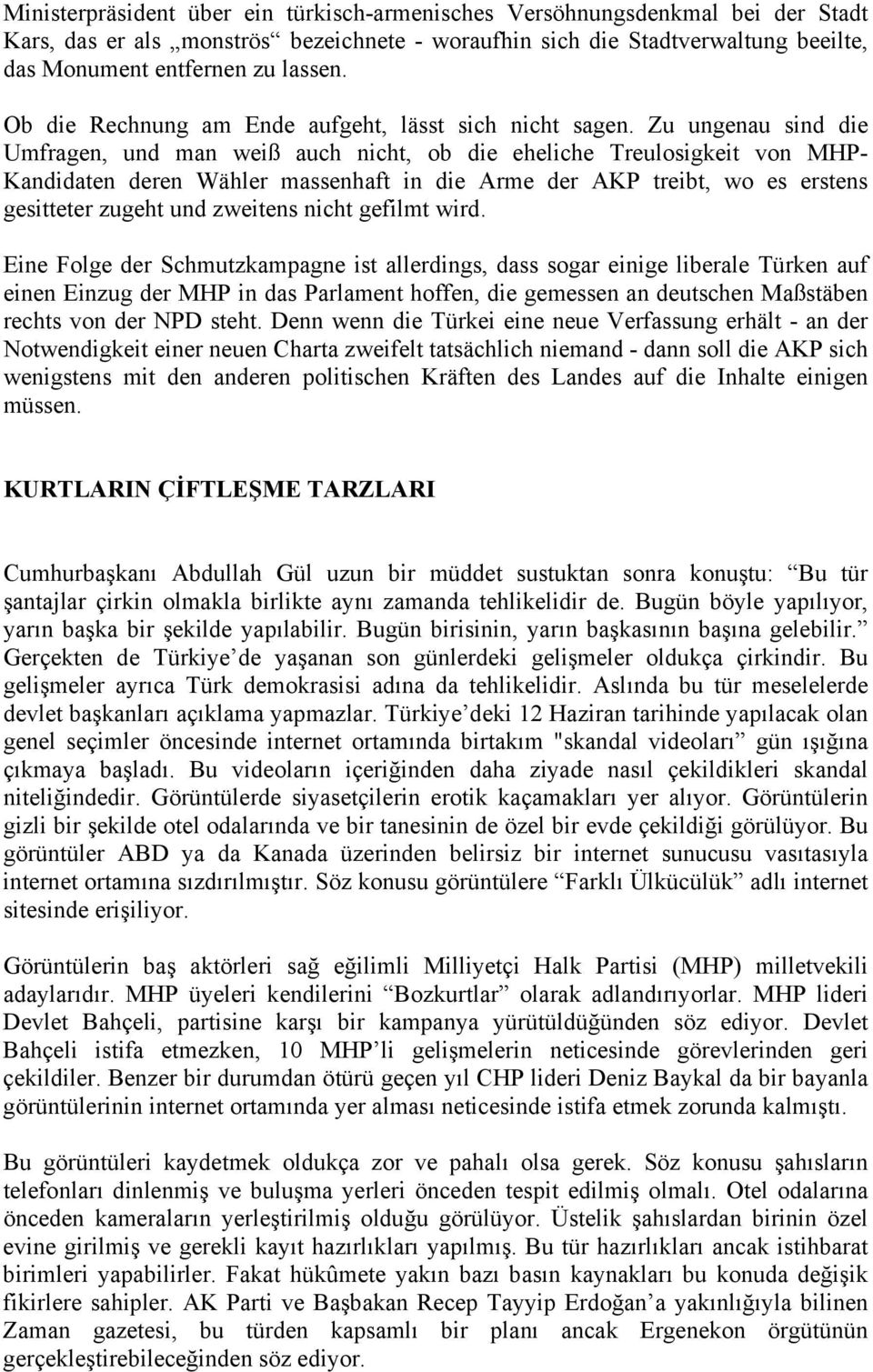 Zu ungenau sind die Umfragen, und man weiß auch nicht, ob die eheliche Treulosigkeit von MHP- Kandidaten deren Wähler massenhaft in die Arme der AKP treibt, wo es erstens gesitteter zugeht und