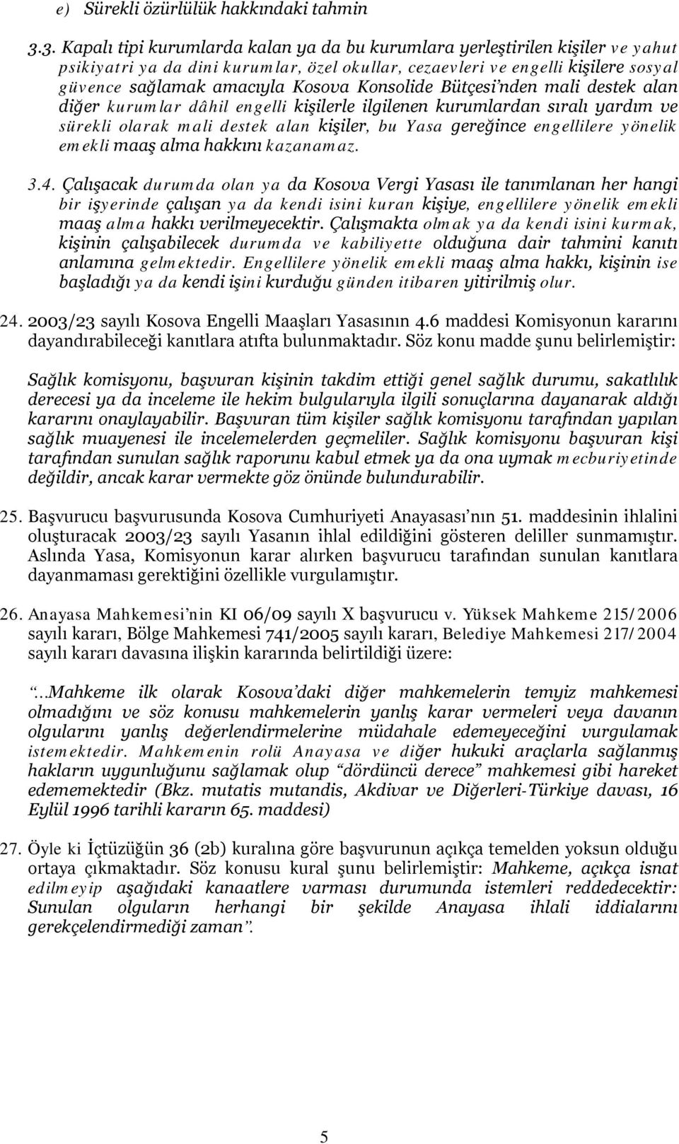 Konsolide Bütçesi nden mali destek alan diğer kurumlar dâhil engelli kişilerle ilgilenen kurumlardan sıralı yardım ve sürekli olarak mali destek alan kişiler, bu Yasa gereğince engellilere yönelik