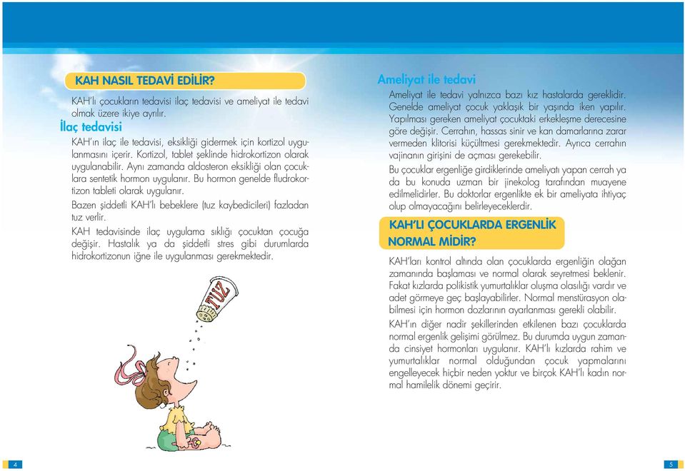 Ayn zamanda aldosteron eksikli i olan çocuklara sentetik hormon uygulan r. Bu hormon genelde fludrokortizon tableti olarak uygulan r.