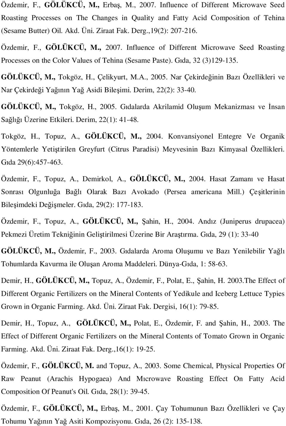 GÖLÜKCÜ, M., Tokgöz, H., Çelikyurt, M.A., 2005. Nar Çekirde inin Baz Özellikleri ve Nar Çekirde i Ya n Ya Asidi Bile imi. Derim, 22(2): 33-40. GÖLÜKCÜ, M., Tokgöz, H., 2005. G dalarda Akrilamid Olu um Mekanizmas ve nsan Sa Üzerine Etkileri.