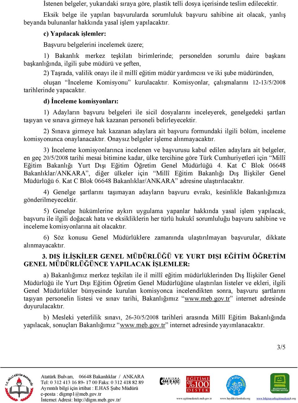 c) Yapılacak işlemler: Başvuru belgelerini incelemek üzere; 1) Bakanlık merkez teşkilatı birimlerinde; personelden sorumlu daire başkanı başkanlığında, ilgili şube müdürü ve şeften, 2) Taşrada,