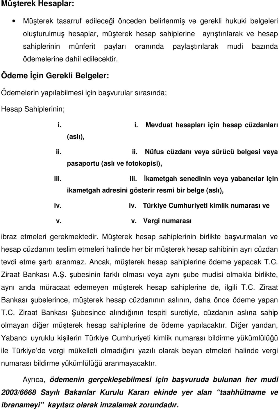 ii. Nüfus cüzdanı veya sürücü belgesi veya pasaportu (aslı ve fotokopisi), iii. iii. Đkametgah senedinin veya yabancılar için ikametgah adresini gösterir resmi bir belge (aslı), iv.