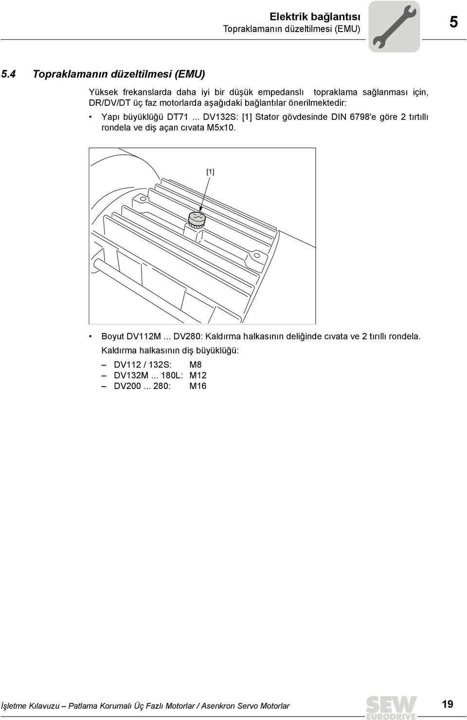 bağlantılar önerilmektedir: Yapı büyüklüğü DT71... DV132S: [1] Stator gövdesinde DIN 6798'e göre 2 tırtıllı rondela ve diş açan cıvata M5x10.