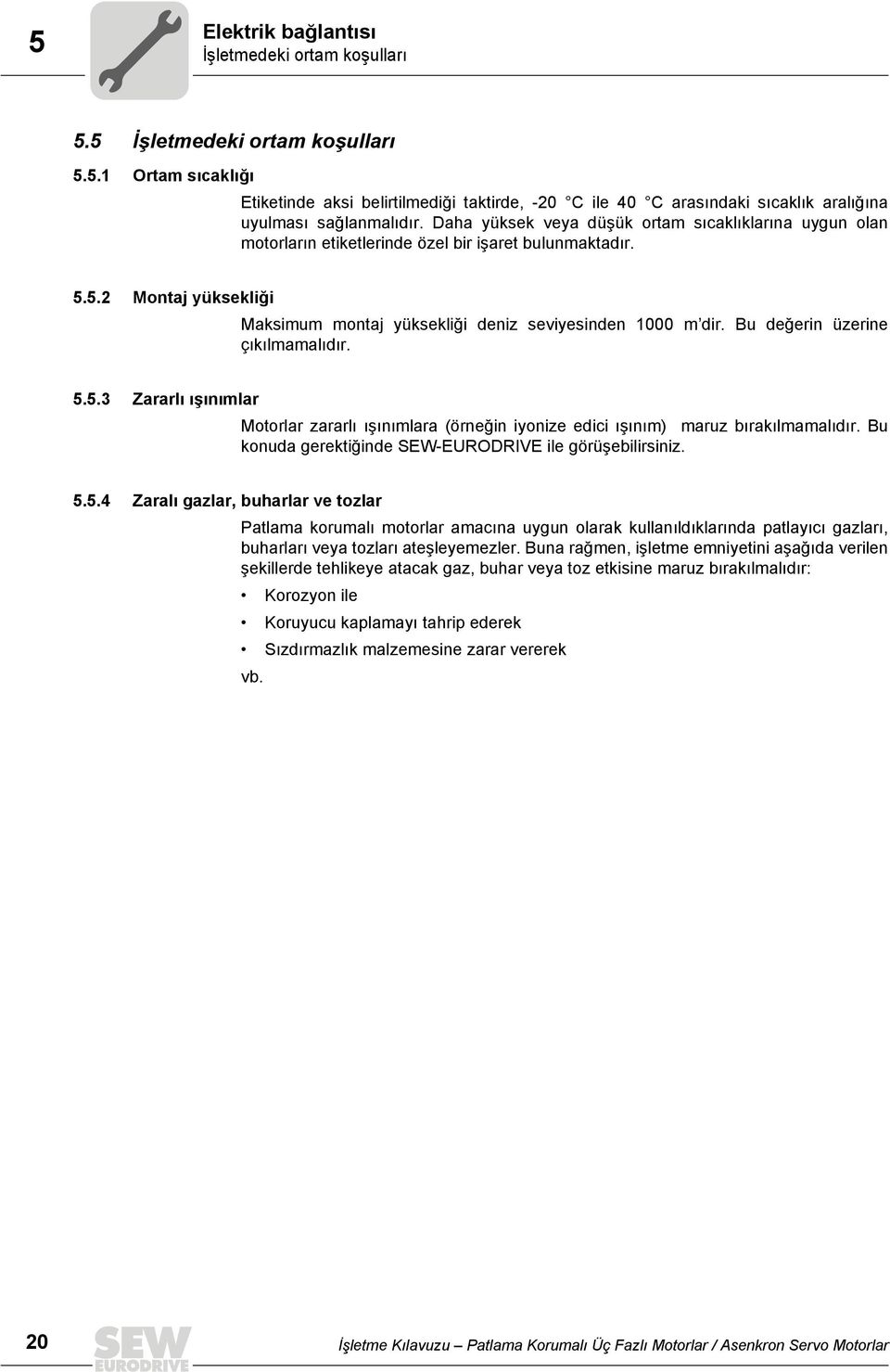 Bu değerin üzerine çıkılmamalıdır. 5.5.3 Zararlı ışınımlar Motorlar zararlı ışınımlara (örneğin iyonize edici ışınım) maruz bırakılmamalıdır. Bu konuda gerektiğinde SEWEURODRIVE ile görüşebilirsiniz.