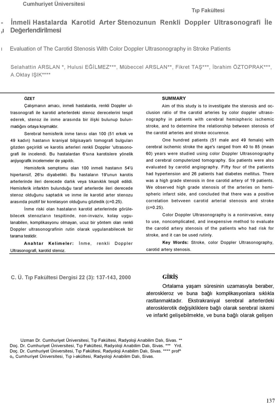 Oktay IŞIK**** ÖZET Çalışmanın amacı, inmeli hastalarda, renkli Doppler ultrasonografi ile karotid arterlerdeki stenoz derecelerini tespit ederek, stenoz ile inme arasında bir ilişki bulunup