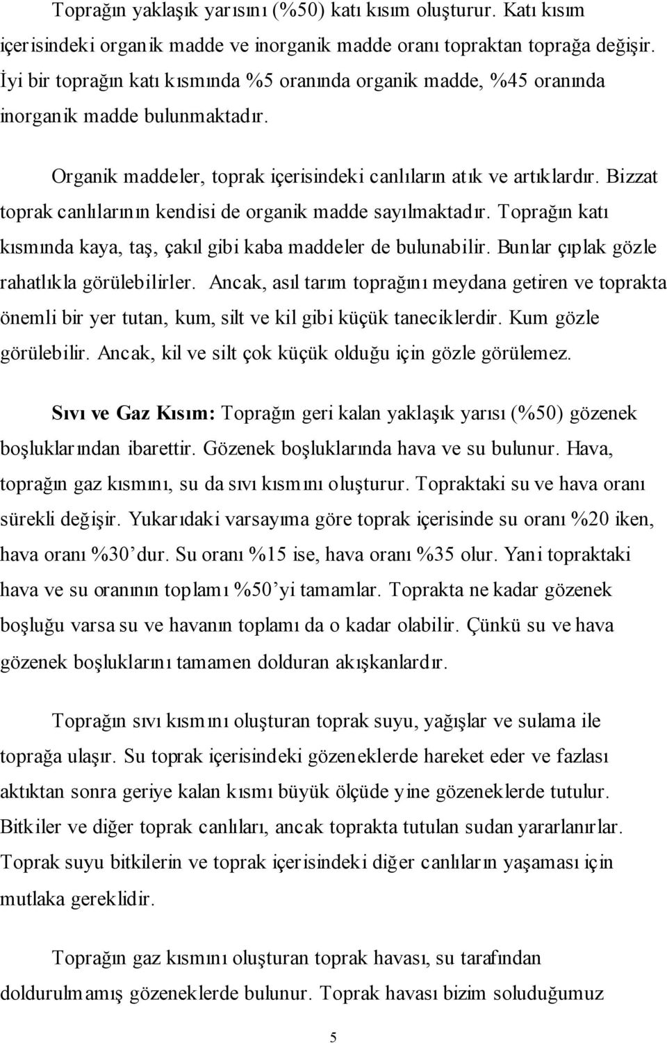 Bizzat toprak canlılarının kendisi de organik madde sayılmaktadır. Toprağın katı kısmında kaya, taş, çakıl gibi kaba maddeler de bulunabilir. Bunlar çıplak gözle rahatlıkla görülebilirler.