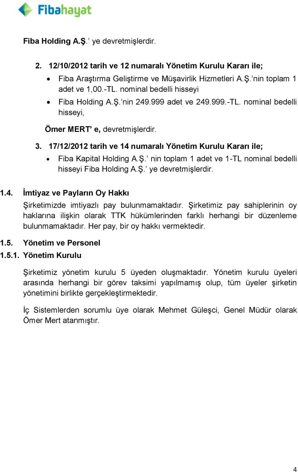 17/12/2012 tarih ve 14 numaralı Yönetim Kurulu Kararı ile; Fiba Kapital Holding A.ġ. nin toplam 1 adet ve 1-TL nominal bedelli hisseyi Fiba Holding A.ġ. ye devretmiģlerdir. 1.4. Ġmtiyaz ve Payların Oy Hakkı ġirketimizde imtiyazlı pay bulunmamaktadır.