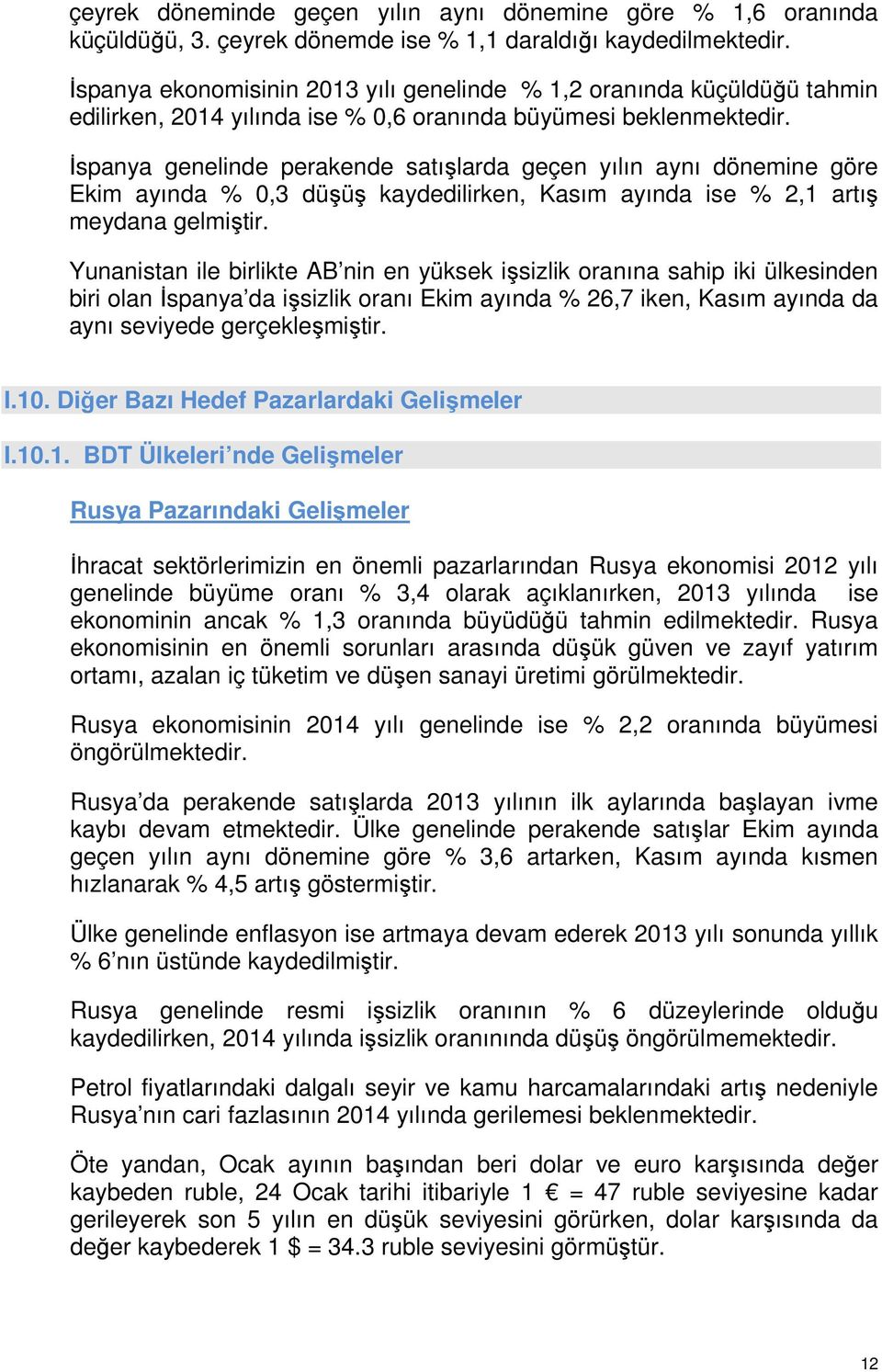 İspanya genelinde perakende satışlarda geçen yılın aynı dönemine göre Ekim ayında % 0,3 düşüş kaydedilirken, Kasım ayında ise % 2,1 artış meydana gelmiştir.