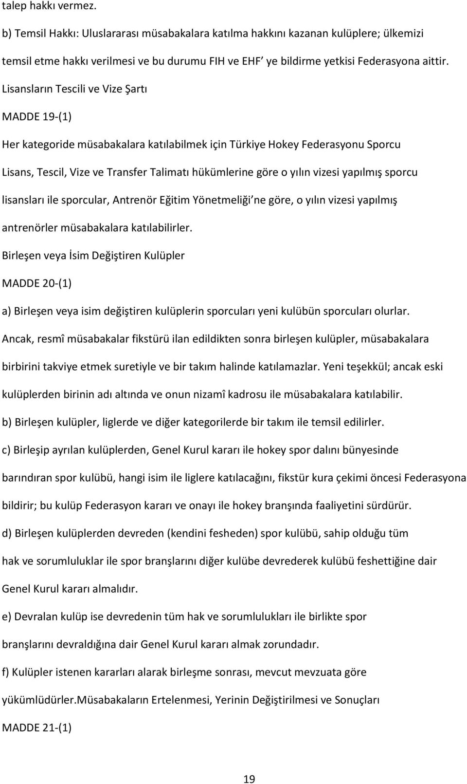 yapılmış sporcu lisansları ile sporcular, Antrenör Eğitim Yönetmeliği ne göre, o yılın vizesi yapılmış antrenörler müsabakalara katılabilirler.