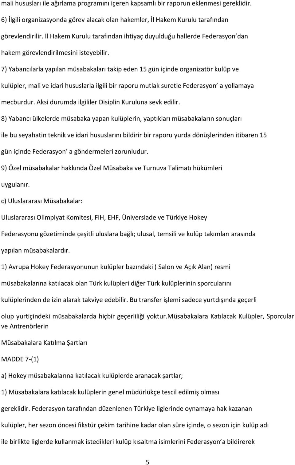 7) Yabancılarla yapılan müsabakaları takip eden 15 gün içinde organizatör kulüp ve kulüpler, mali ve idari hususlarla ilgili bir raporu mutlak suretle Federasyon a yollamaya mecburdur.