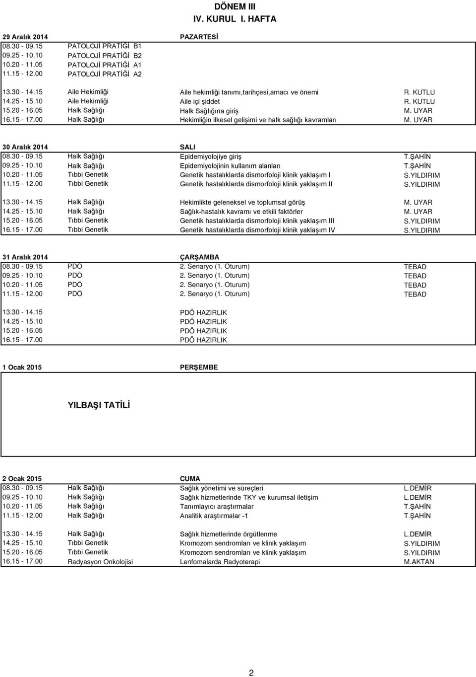 00 Halk Sağlığı Hekimliğin ilkesel gelişimi ve halk sağlığı kavramları M. UYAR 30 Aralık 2014 SALI 08.30-09.15 Halk Sağlığı Epidemiyolojiye giriş T.ŞAHİN 09.25-10.