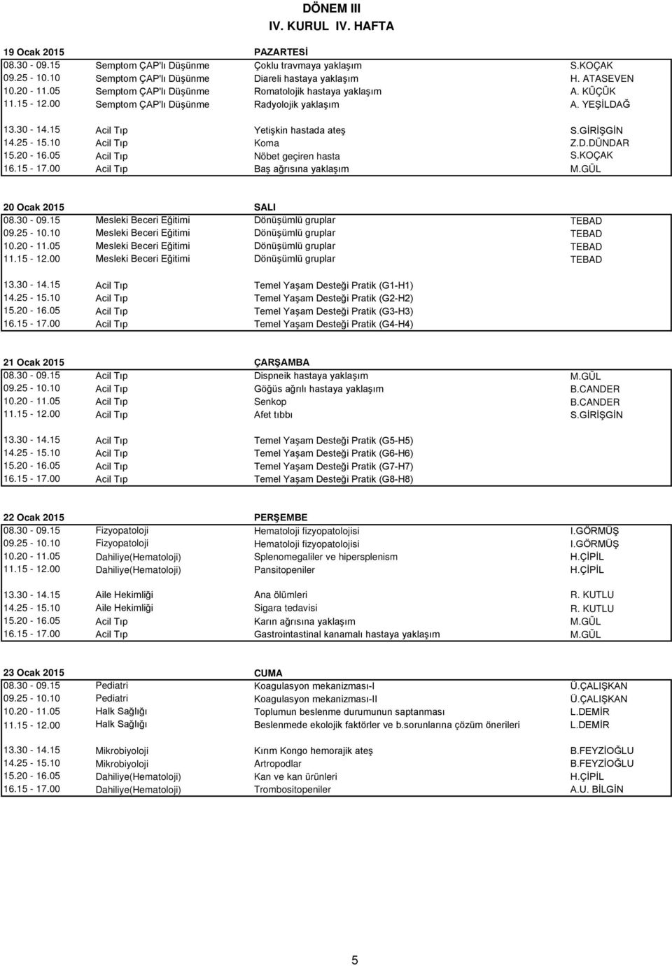 10 Acil Tıp Koma Z.D.DÜNDAR 15.20-16.05 Acil Tıp Nöbet geçiren hasta S.KOÇAK 16.15-17.00 Acil Tıp Baş ağrısına yaklaşım M.GÜL 20 Ocak 2015 SALI 13.30-14.