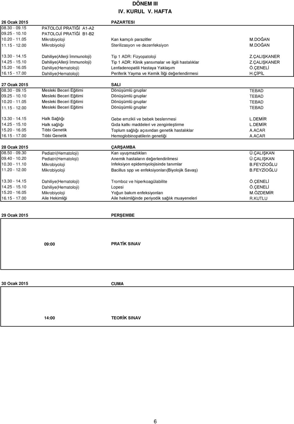 10 Dahiliye(Allerji İmmunoloji) Tip 1 ADR: Klinik yansımalar ve ilgili hastalıklar Z.ÇALIŞKANER 15.20-16.05 Dahiliye(Hematoloji) Lenfadenopatili Hastaya Yaklaşım Ö.ÇENELİ 16.15-17.