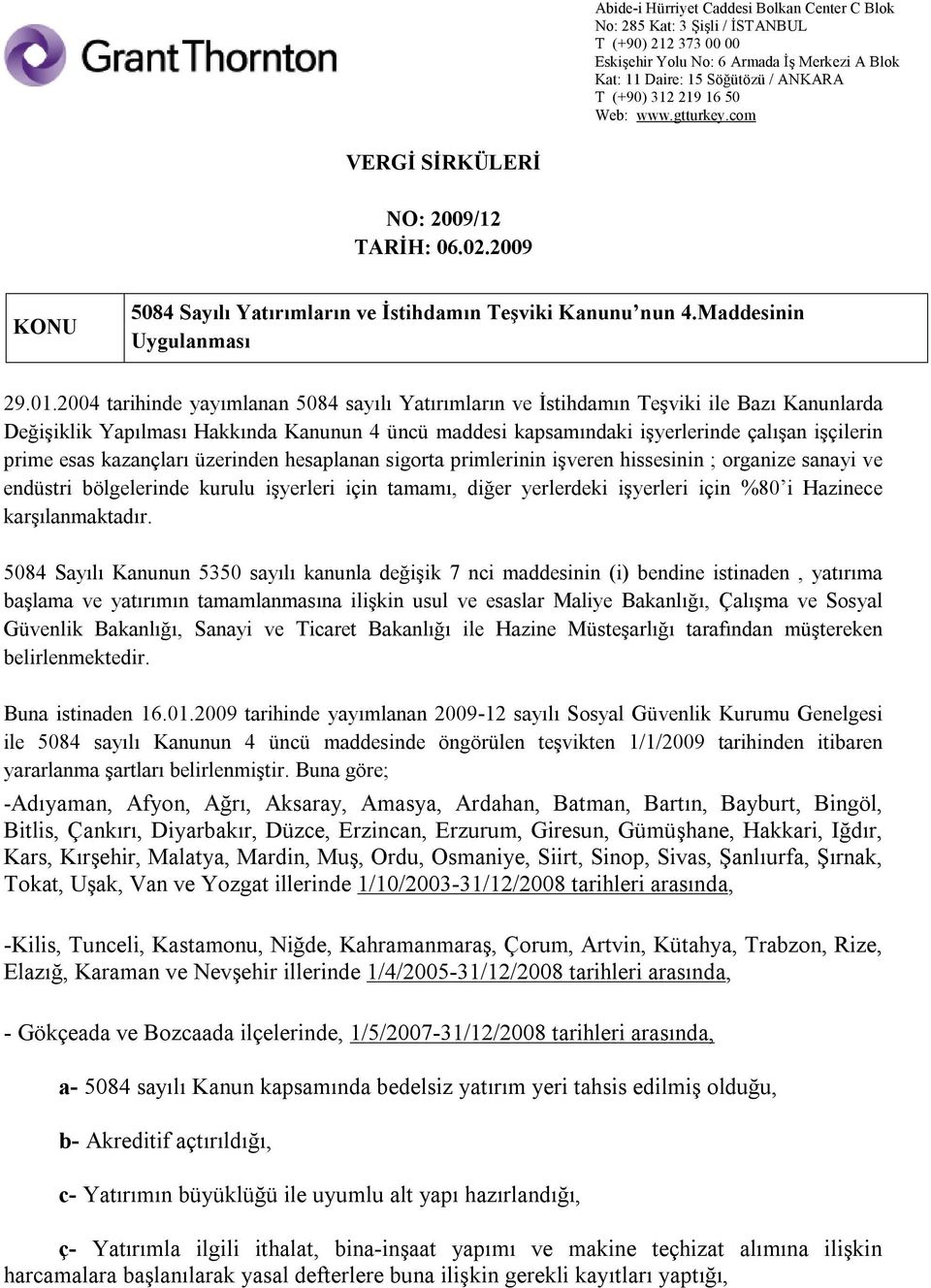 esas kazançları üzerinden hesaplanan sigorta primlerinin işveren hissesinin ; organize sanayi ve endüstri bölgelerinde kurulu işyerleri için tamamı, diğer yerlerdeki işyerleri için %80 i Hazinece