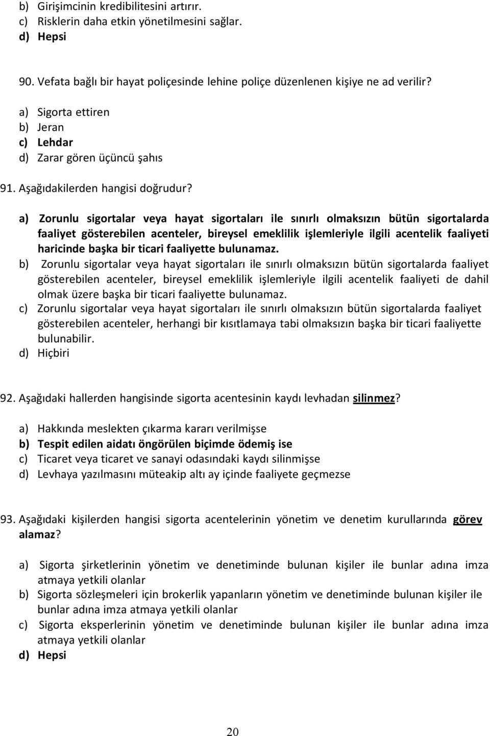 a) Zorunlu sigortalar veya hayat sigortaları ile sınırlı olmaksızın bütün sigortalarda faaliyet gösterebilen acenteler, bireysel emeklilik işlemleriyle ilgili acentelik faaliyeti haricinde başka bir