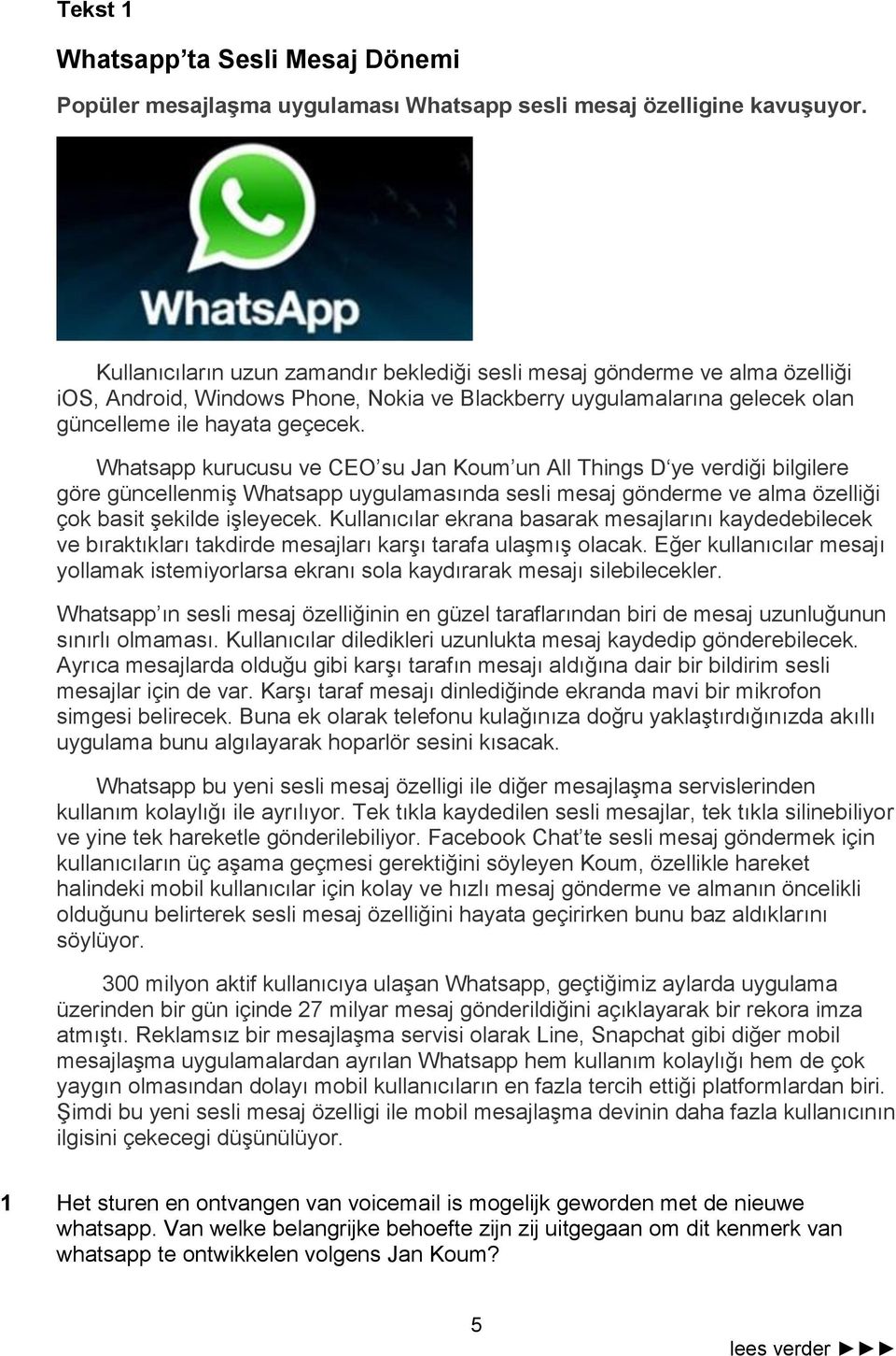 Whatsapp kurucusu ve CEO su Jan Koum un All Things D ye verdiği bilgilere göre güncellenmiş Whatsapp uygulamasında sesli mesaj gönderme ve alma özelliği çok basit şekilde işleyecek.