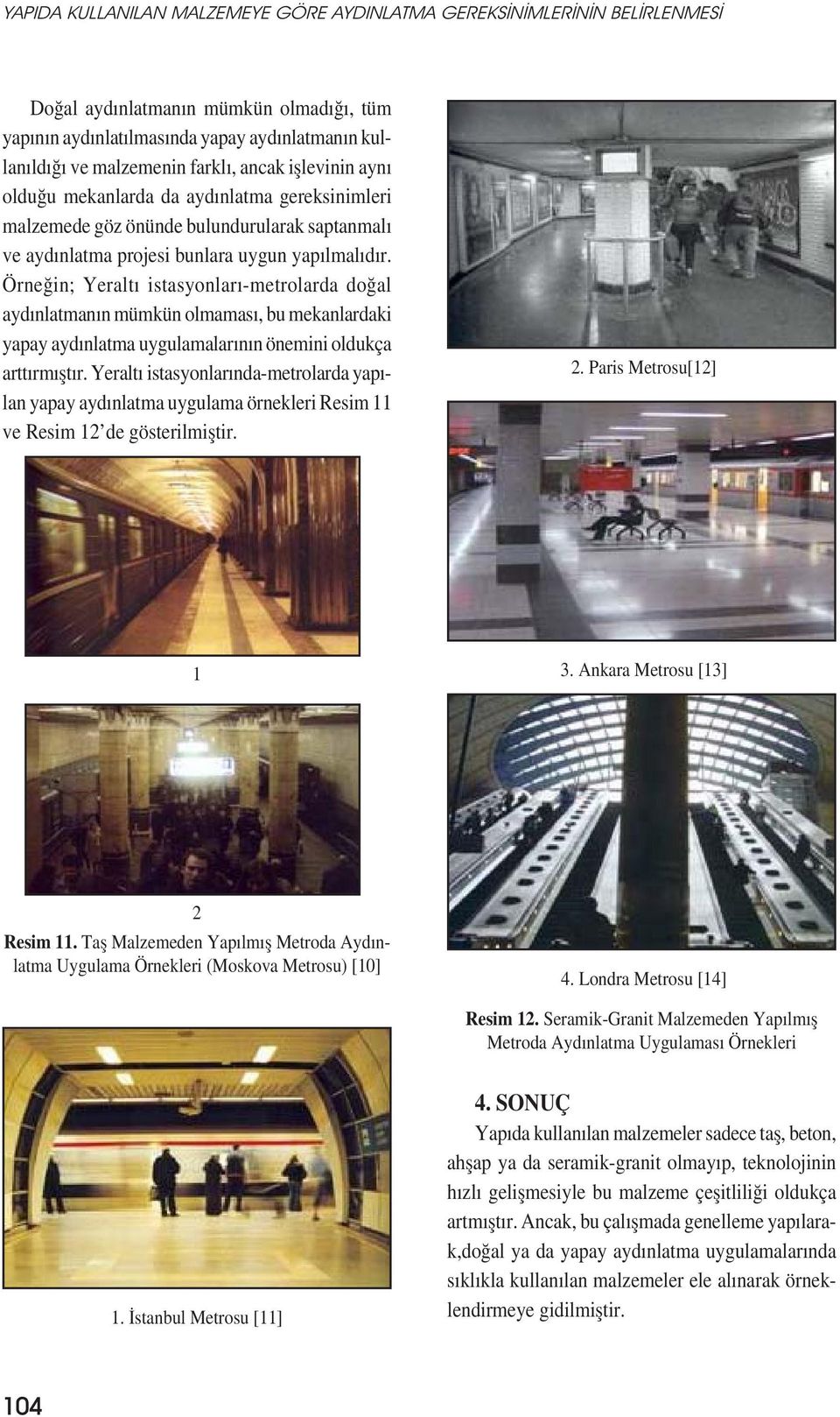 Örneğin; Yeraltı istasyonları-metrolarda doğal aydınlatmanın mümkün olmaması, bu mekanlardaki yapay aydınlatma uygulamalarının önemini oldukça arttırmıștır.